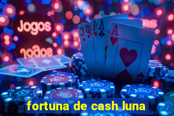 fortuna de cash luna